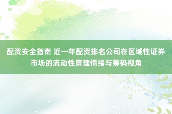 配资安全指南 近一年配资排名公司在区域性证券市场的流动性管理情绪与筹码视角