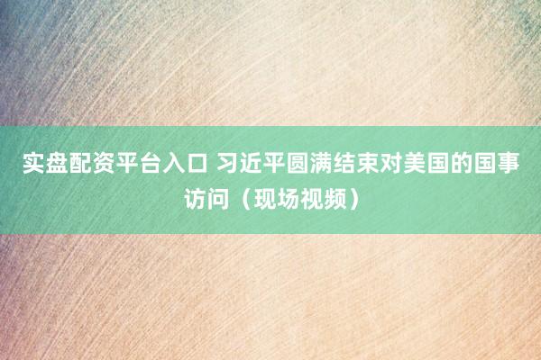 实盘配资平台入口 习近平圆满结束对美国的国事访问（现场视频）