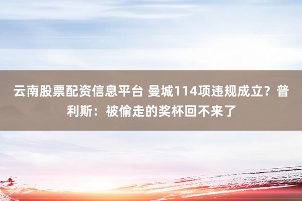 云南股票配资信息平台 曼城114项违规成立？普利斯：被偷走的奖杯回不来了