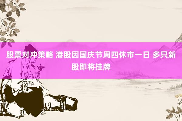 股票对冲策略 港股因国庆节周四休市一日 多只新股即将挂牌