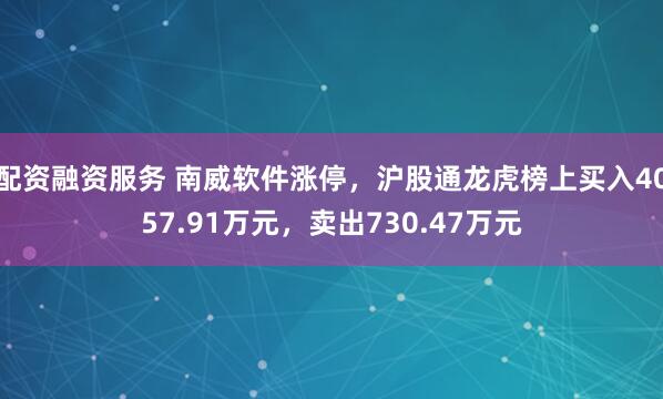 配资融资服务 南威软件涨停，沪股通龙虎榜上买入4057.91万元，卖出730.47万元