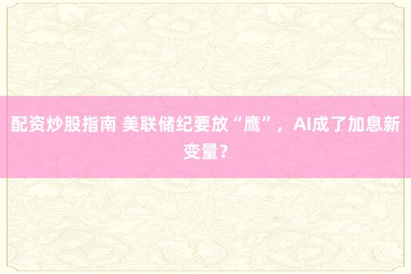 配资炒股指南 美联储纪要放“鹰”，AI成了加息新变量？