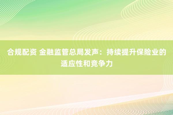 合规配资 金融监管总局发声：持续提升保险业的适应性和竞争力