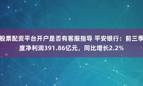 股票配资平台开户是否有客服指导 平安银行：前三季度净利润391.86亿元，同比增长2.2%
