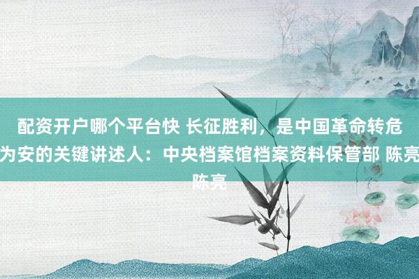 配资开户哪个平台快 长征胜利，是中国革命转危为安的关键讲述人：中央档案馆档案资料保管部 陈亮