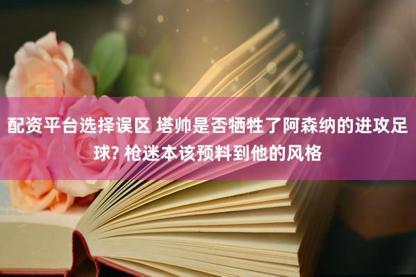 配资平台选择误区 塔帅是否牺牲了阿森纳的进攻足球? 枪迷本该预料到他的风格